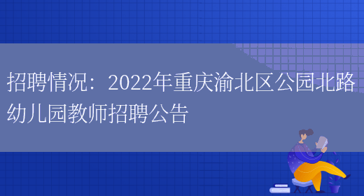 招聘情況：2022年重慶渝北區公園北路幼兒園教師招聘公告(圖1)