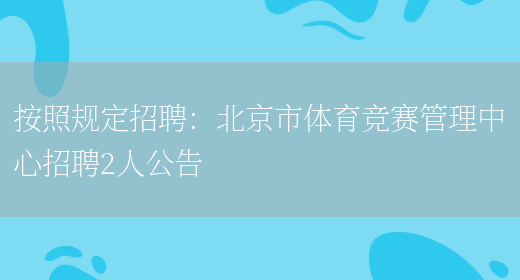 按照規定招聘：北京市體育競賽管理中心招聘2人公告(圖1)