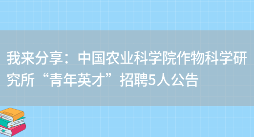 我來(lái)分享：中國農業(yè)科學(xué)院作物科學(xué)研究所“青年英才”招聘5人公告(圖1)