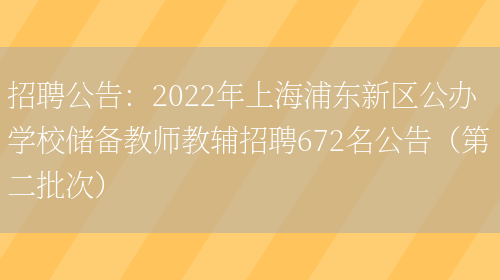 招聘公告：2022年上海浦東新區公辦學(xué)校儲備教師教輔招聘672名公告（第二批次）(圖1)