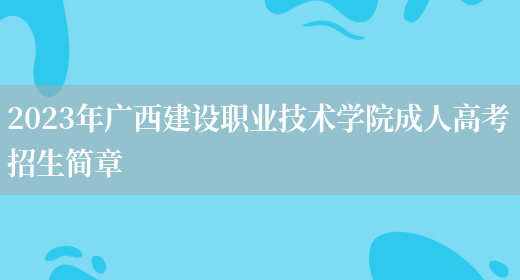 2023年廣西建設職業(yè)技術(shù)學(xué)院成人高考招生簡(jiǎn)章(圖1)