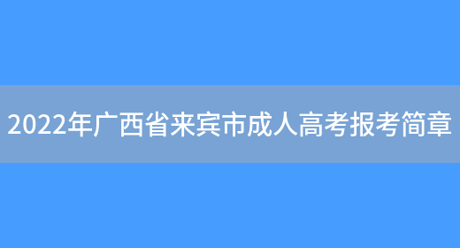 2022年廣西省來(lái)賓市成人高考報考簡(jiǎn)章(圖1)