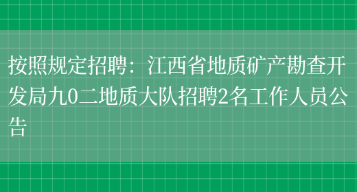 按照規定招聘：江西省地質(zhì)礦產(chǎn)勘查開(kāi)發(fā)局九0二地質(zhì)大隊招聘2名工作人員公告(圖1)