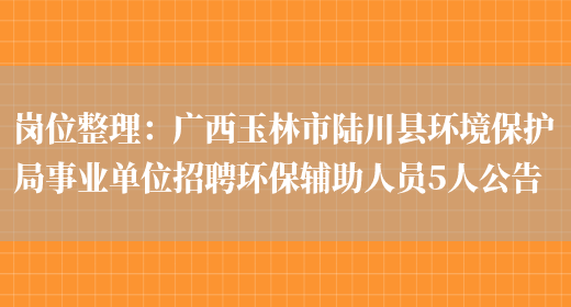 崗位整理：廣西玉林市陸川縣環(huán)境保護局事業(yè)單位招聘環(huán)保輔助人員5人公告(圖1)