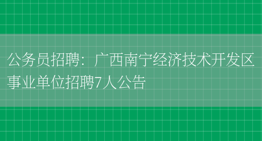 公務(wù)員招聘：廣西南寧經(jīng)濟技術(shù)開(kāi)發(fā)區事業(yè)單位招聘7人公告(圖1)