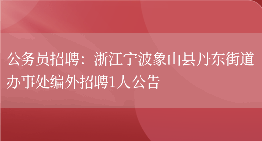 公務(wù)員招聘：浙江寧波象山縣丹東街道辦事處編外招聘1人公告(圖1)