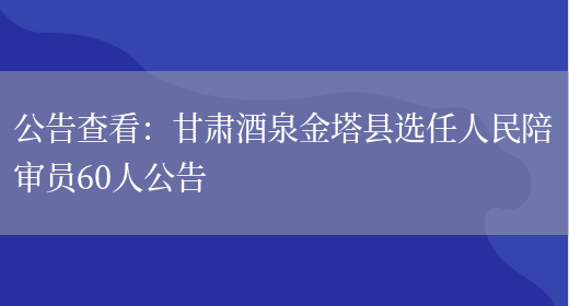 公告查看：甘肅酒泉金塔縣選任人民陪審員60人公告(圖1)