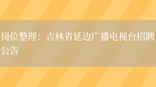 崗位整理：吉林省延邊廣播電視臺招聘公告(圖1)