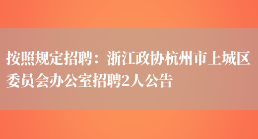 按照規定招聘：浙江政協(xié)杭州市上城區委員會(huì )辦公室招聘2人公告(圖1)