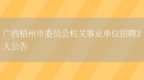 廣西梧州市委員會(huì )機關(guān)事業(yè)單位招聘3人公告(圖1)