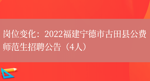 崗位變化：2022福建寧德市古田縣公費師范生招聘公告（4人）(圖1)