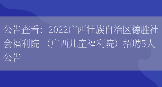 公告查看：2022廣西壯族自治區德勝社會(huì )福利院 （廣西兒童福利院）招聘5人公告(圖1)