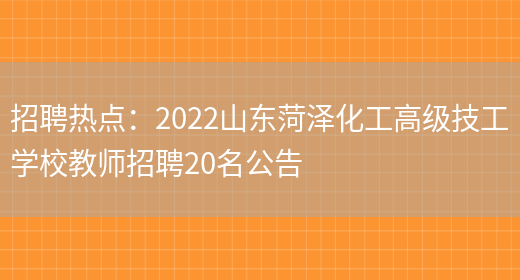 招聘熱點(diǎn)：2022山東菏澤化工高級技工學(xué)校教師招聘20名公告(圖1)