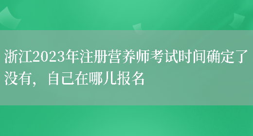 浙江2023年注冊營(yíng)養師考試時(shí)間確定了沒(méi)有，自己在哪兒報名(圖1)