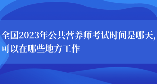 全國2023年公共營(yíng)養師考試時(shí)間是哪天，可以在哪些地方工作(圖1)