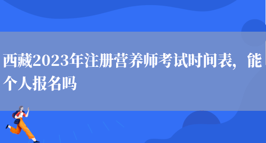 西藏2023年注冊營(yíng)養師考試時(shí)間表，能個(gè)人報名嗎(圖1)