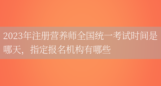 2023年注冊營(yíng)養師全國統一考試時(shí)間是哪天，指定報名機構有哪些(圖1)