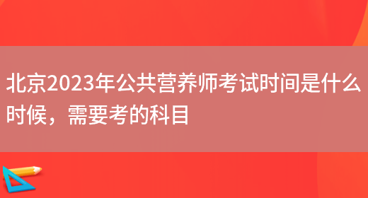 北京2023年公共營(yíng)養師考試時(shí)間是什么時(shí)候，需要考的科目(圖1)