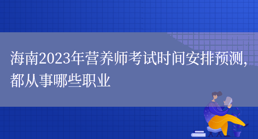 海南2023年營(yíng)養師考試時(shí)間安排預測，都從事哪些職業(yè)(圖1)