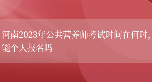 河南2023年公共營(yíng)養師考試時(shí)間在何時(shí)，能個(gè)人報名嗎(圖1)