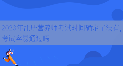 2023年注冊營(yíng)養師考試時(shí)間確定了沒(méi)有，考試容易通過(guò)嗎(圖1)