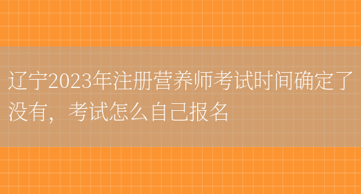 遼寧2023年注冊營(yíng)養師考試時(shí)間確定了沒(méi)有，考試怎么自己報名(圖1)