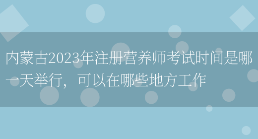 內蒙古2023年注冊營(yíng)養師考試時(shí)間是哪一天舉行，可以在哪些地方工作(圖1)