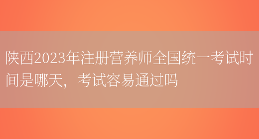 陜西2023年注冊營(yíng)養師全國統一考試時(shí)間是哪天，考試容易通過(guò)嗎(圖1)