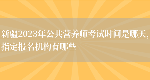 新疆2023年公共營(yíng)養師考試時(shí)間是哪天，指定報名機構有哪些(圖1)