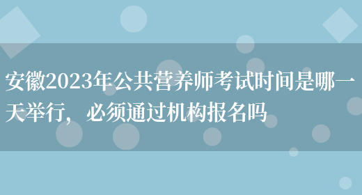 安徽2023年公共營(yíng)養師考試時(shí)間是哪一天舉行，必須通過(guò)機構報名嗎(圖1)