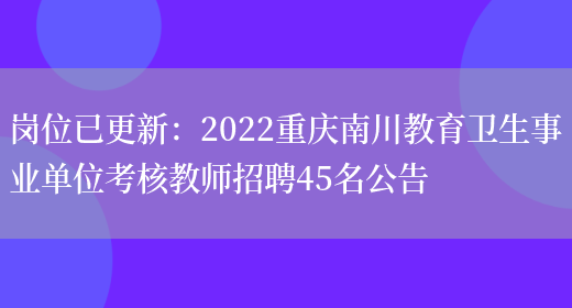 崗位已更新：2022重慶南川教育衛生事業(yè)單位考核教師招聘45名公告(圖1)