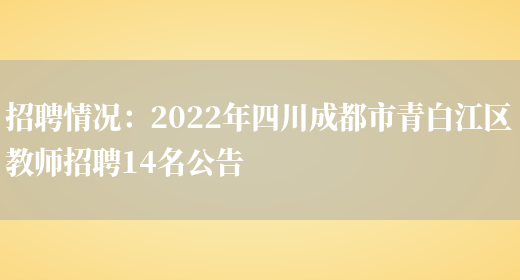 招聘情況：2022年四川成都市青白江區教師招聘14名公告(圖1)