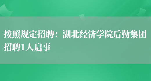 按照規定招聘：湖北經(jīng)濟學(xué)院后勤集團招聘1人啟事(圖1)