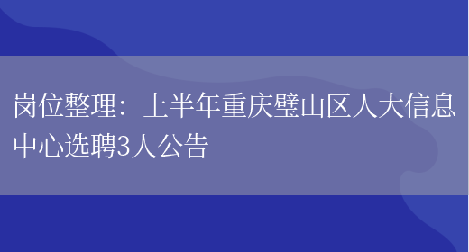 崗位整理：上半年重慶璧山區人大信息中心選聘3人公告(圖1)