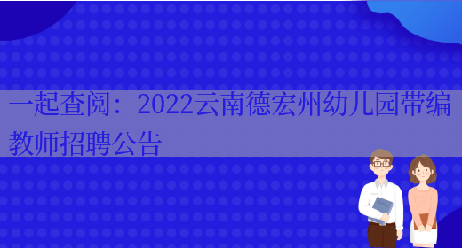 一起查閱：2022云南德宏州幼兒園帶編教師招聘公告(圖1)