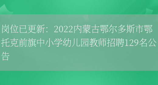 崗位已更新：2022內蒙古鄂爾多斯市鄂托克前旗中小學(xué)幼兒園教師招聘129名公告(圖1)