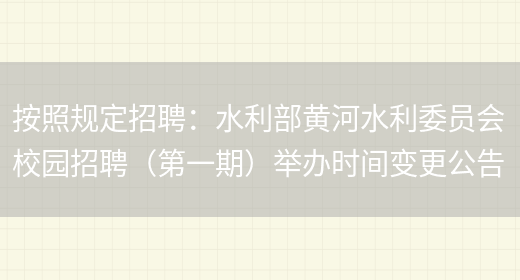 按照規定招聘：水利部黃河水利委員會(huì )校園招聘（第一期）舉辦時(shí)間變更公告(圖1)