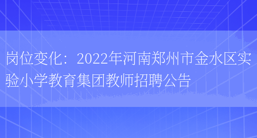 崗位變化：2022年河南鄭州市金水區實(shí)驗小學(xué)教育集團教師招聘公告(圖1)