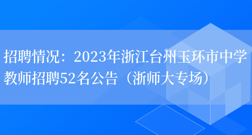 招聘情況：2023年浙江臺州玉環(huán)市中學(xué)教師招聘52名公告（浙師大專(zhuān)場(chǎng)）(圖1)