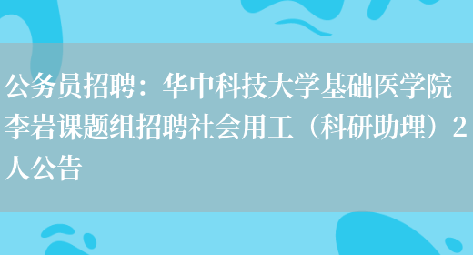 公務(wù)員招聘：華中科技大學(xué)基礎醫學(xué)院李巖課題組招聘社會(huì )用工（科研助理）2人公告(圖1)