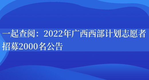 一起查閱：2022年廣西西部計劃志愿者招募2000名公告(圖1)