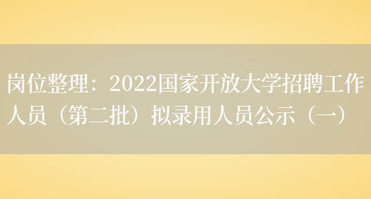 崗位整理：2022國家開(kāi)放大學(xué)招聘工作人員（第二批）擬錄用人員公示（一）(圖1)