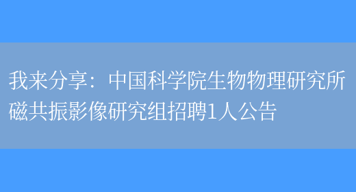 我來(lái)分享：中國科學(xué)院生物物理研究所磁共振影像研究組招聘1人公告(圖1)