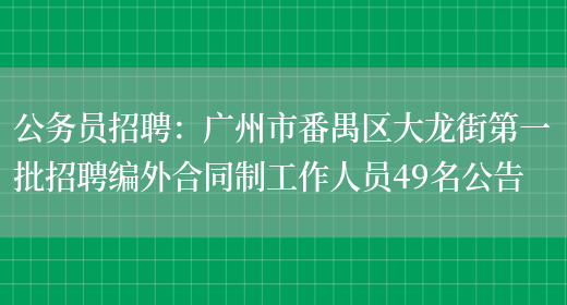 公務(wù)員招聘：廣州市番禺區大龍街第一批招聘編外合同制工作人員49名公告(圖1)