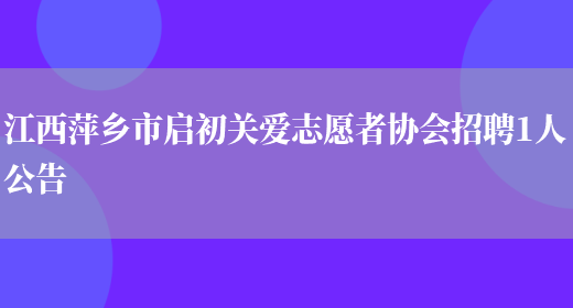 江西萍鄉市啟初關(guān)愛(ài)志愿者協(xié)會(huì )招聘1人公告(圖1)