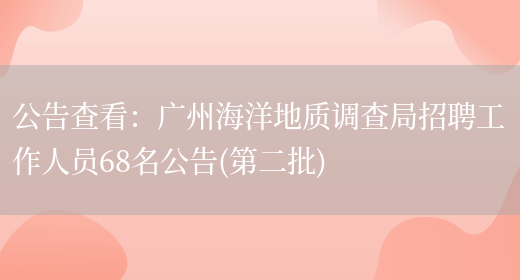 公告查看：廣州海洋地質(zhì)調查局招聘工作人員68名公告(第二批)(圖1)