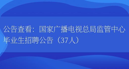 公告查看：國家廣播電視總局監管中心畢業(yè)生招聘公告（37人）(圖1)