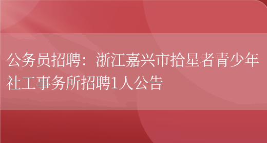 公務(wù)員招聘：浙江嘉興市拾星者青少年社工事務(wù)所招聘1人公告(圖1)