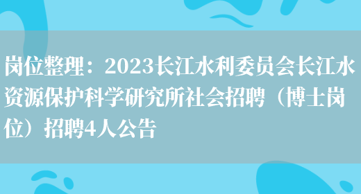 崗位整理：2023長(cháng)江水利委員會(huì )長(cháng)江水資源保護科學(xué)研究所社會(huì )招聘（博士崗位）招聘4人公告(圖1)