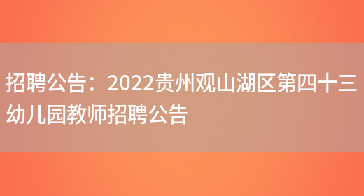 招聘公告：2022貴州觀(guān)山湖區第四十三幼兒園教師招聘公告(圖1)